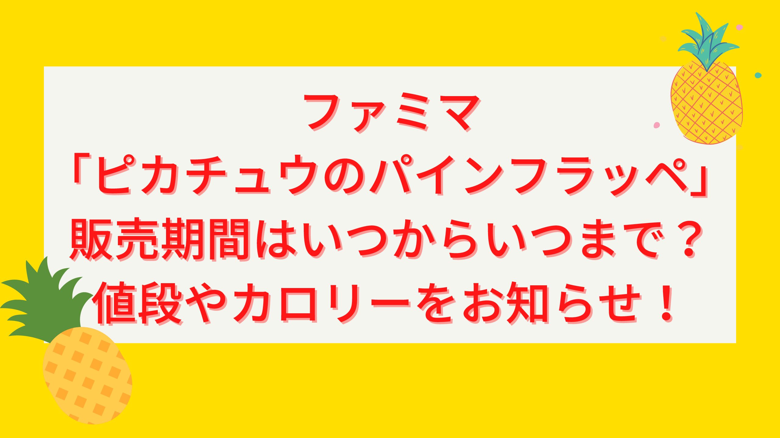 ファミマ ピカチュウのパインフラッペ 販売期間はいつからいつまで 値段やカロリーをお知らせ エコのmamaブログ