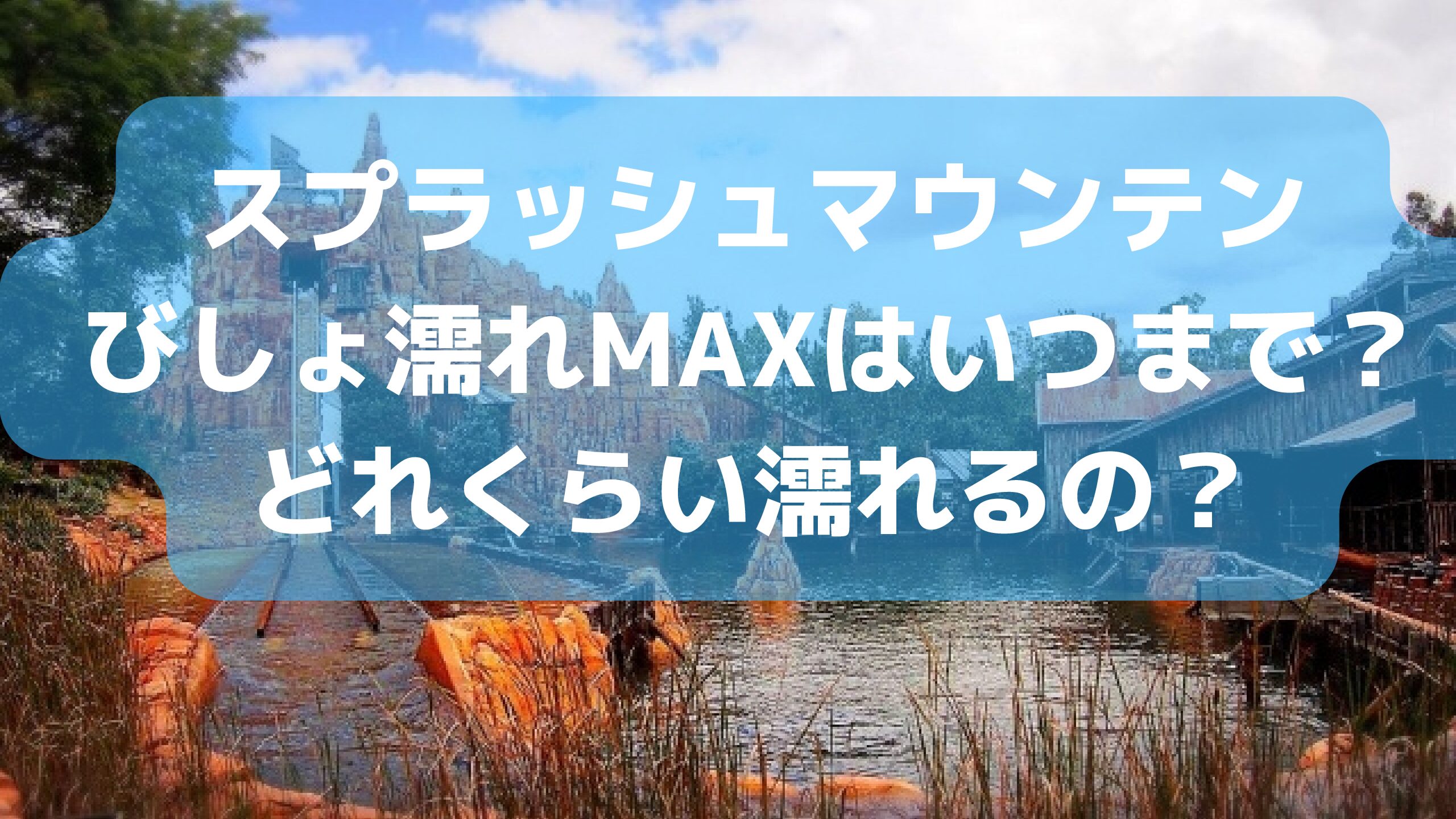 スプラッシュマウンテンびしょ濡れmaxはいつまで どれくらい濡れるの エコのmamaブログ