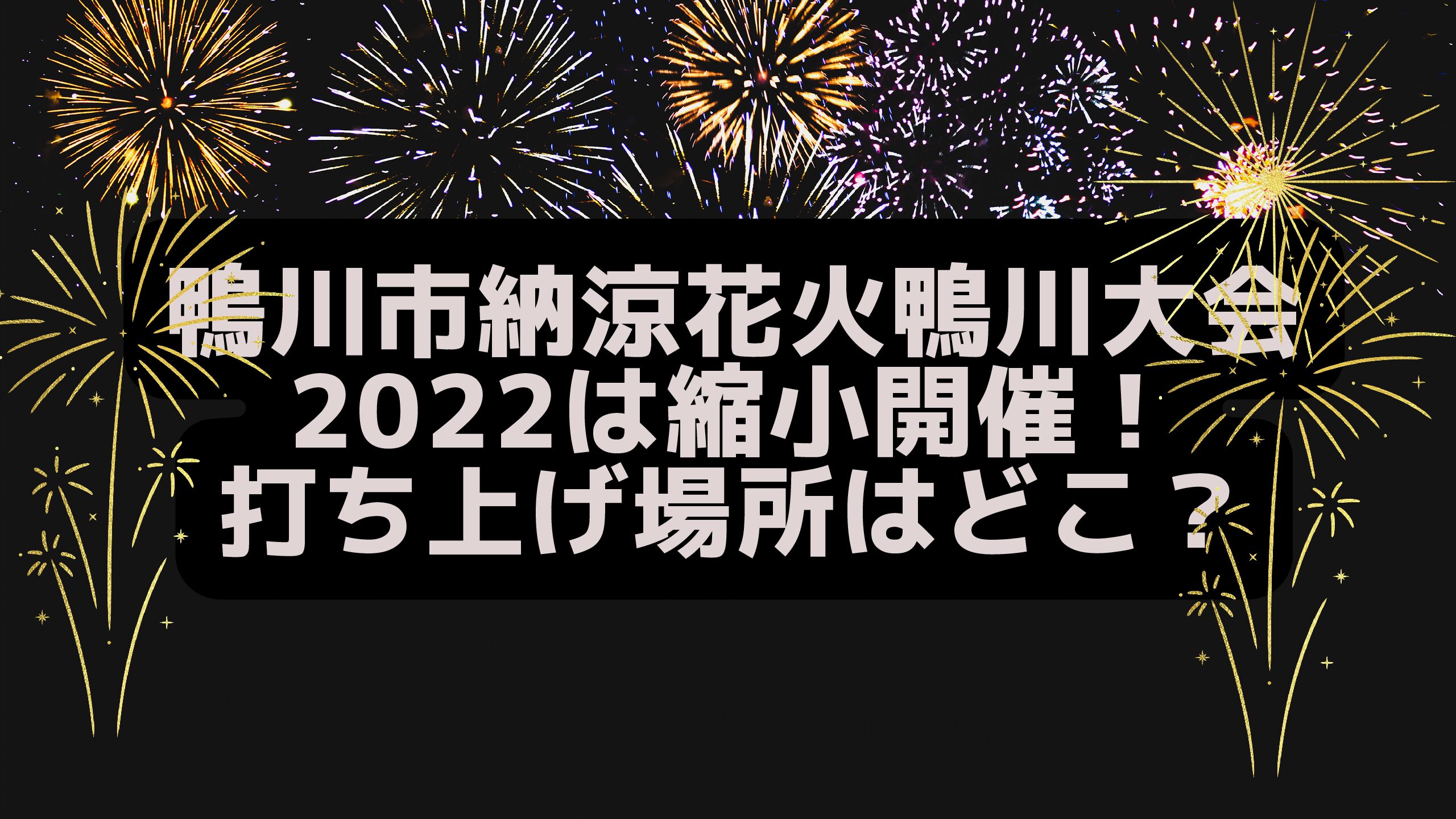 鴨川市納涼花火鴨川大会22は縮小開催 打ち上げ場所はどこ エコのmamaブログ