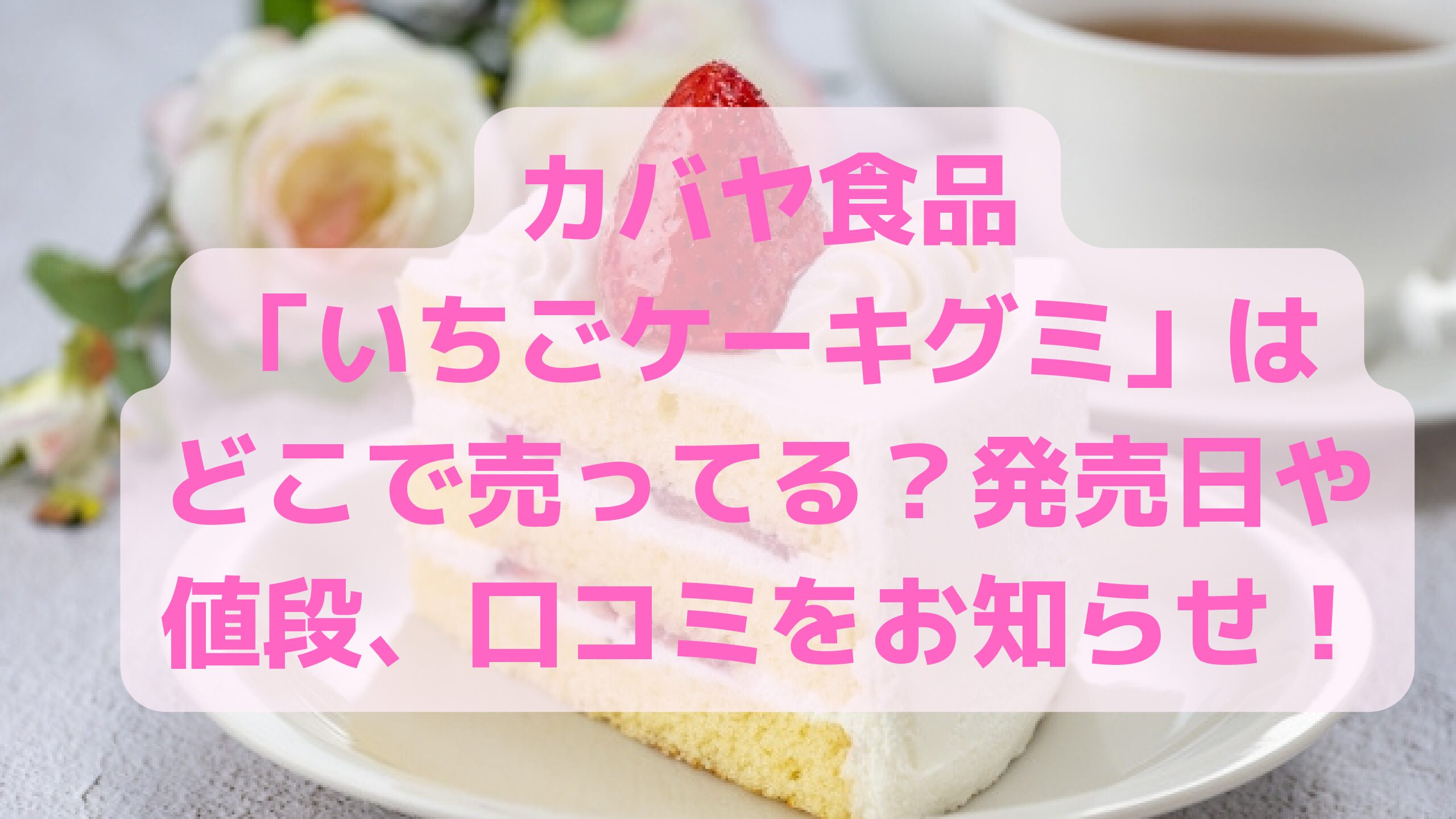 カバヤ食品 いちごケーキグミ はどこで売ってる 発売日や値段 口コミをお知らせ エコのmamaブログ